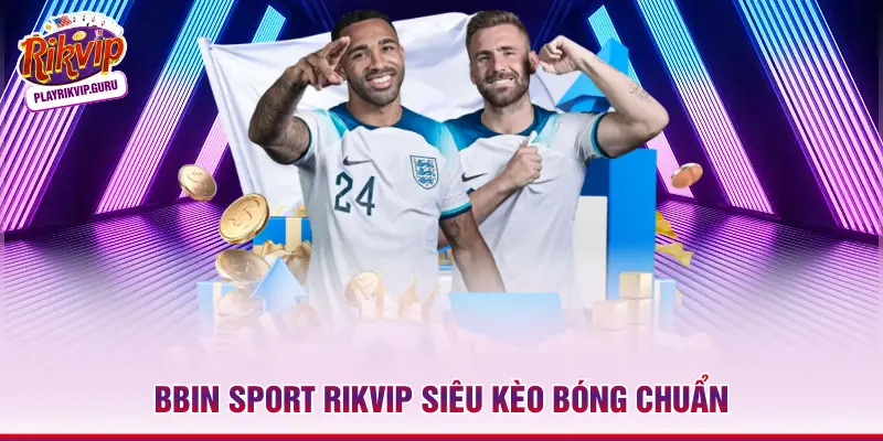 Bbin Sport RIKVIP - Sảnh Cá Cược Thể Thao Chuyên Sâu Top 1 Bbin Sport RIKVIP siêu kèo bóng chuẩn