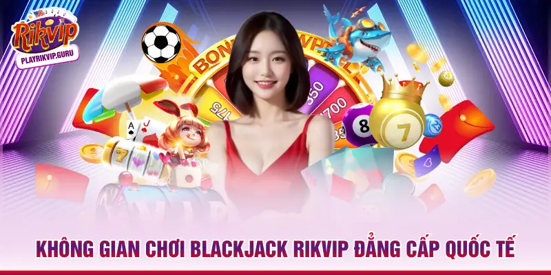 Blackjack Rikvip – Hành Trình Chinh Phục Số 21 Huyền Thoại Không gian chơi Blackjack Rikvip đẳng cấp quốc tế