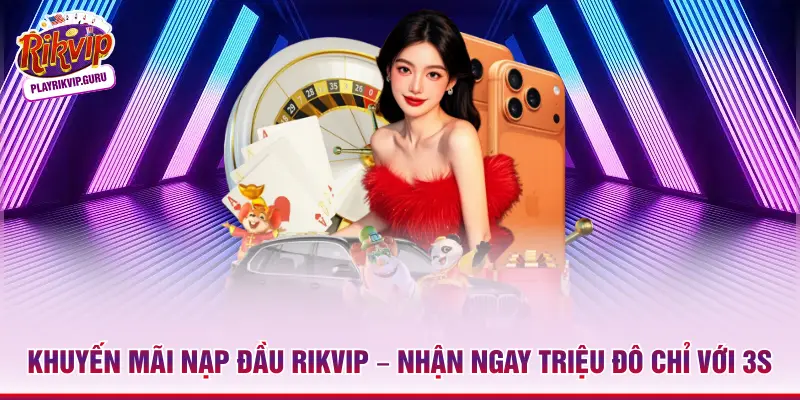 Khuyến Mãi Nạp Đầu Rikvip – Nhận Ngay Triệu Đô Chỉ Với 3s Khuyến mãi nạp đầu Rikvip