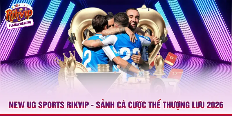 New UG Sports RIKVIP - Sảnh Cá Cược Thể Thượng Lưu 2026 New UG Sports RIKVIP