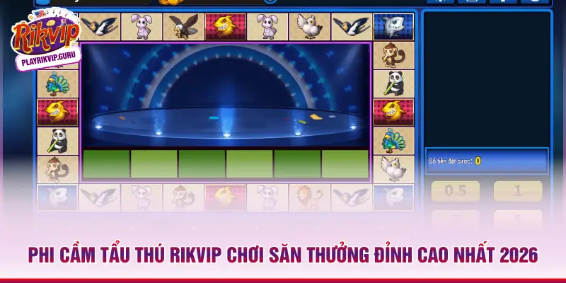 Phi Cầm Tẩu Thú RIKVIP Chơi Săn Thưởng Đỉnh Cao Nhất 2026 Phi cầm tẩu thú RIKVIP