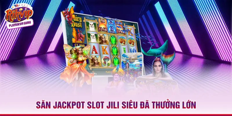 Jili Slots RIKVIP - Nhà Phát Hành Nổ Hũ Quốc Tế Số 1 Săn jackpot slot Jili siêu đã thưởng lớn