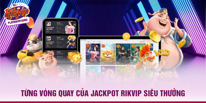 Jackpot Rikvip - Game Nổ Hũ Có Quỹ Thưởng Top 1 Thị Trường Từng vòng quay của Jackpot Rikvip siêu thưởng