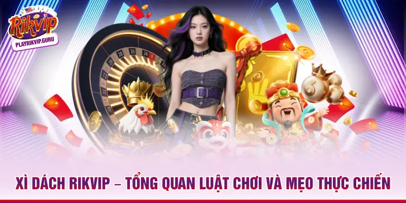 Xì Dách Rikvip – Tổng Quan Luật Chơi Và Mẹo Thực Chiến Xì dách Rikvip