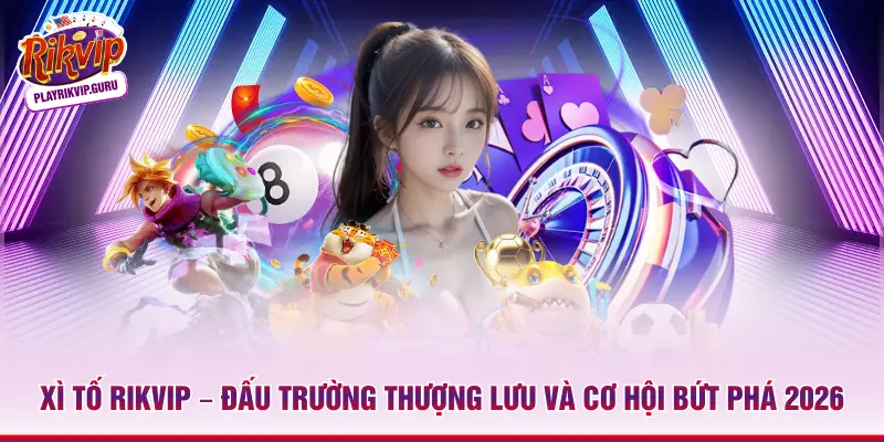 Xì Tố Rikvip – Đấu Trường Thượng Lưu Và Cơ Hội Bứt Phá 2026 Xì Tố Rikvip